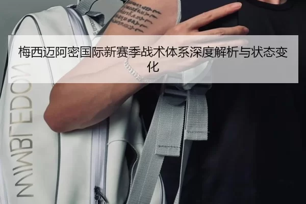 梅西迈阿密国际新赛季战术体系深度解析与状态变化