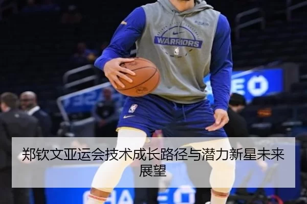 郑钦文亚运会技术成长路径与潜力新星未来展望